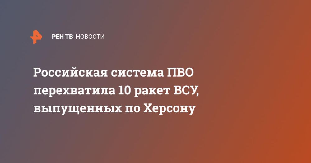 Российская система ПВО перехватила 10 ракет ВСУ, выпущенных по Херсону