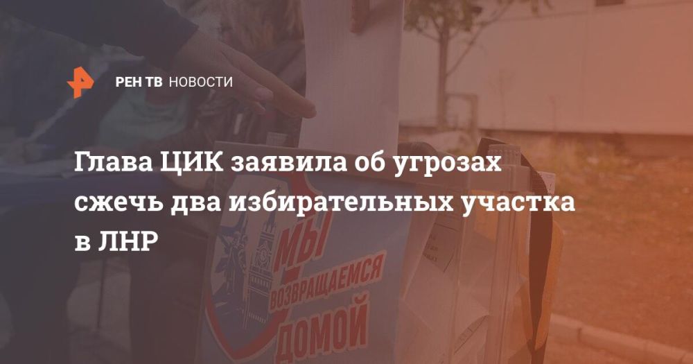 Глава ЦИК заявила об угрозах сжечь два избирательных участка в ЛНР