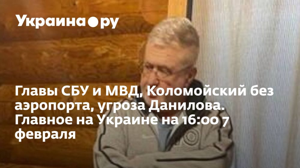 Главы СБУ и МВД, Коломойский без аэропорта, угроза Данилова. Главное на Украине на 16:00 7 февраля