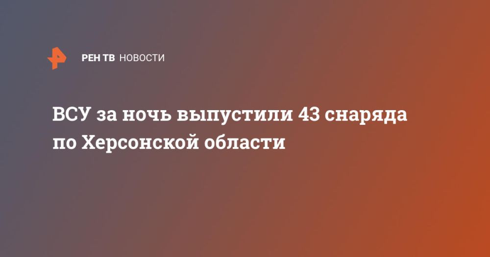 ВСУ за ночь выпустили 43 снаряда по Херсонской области