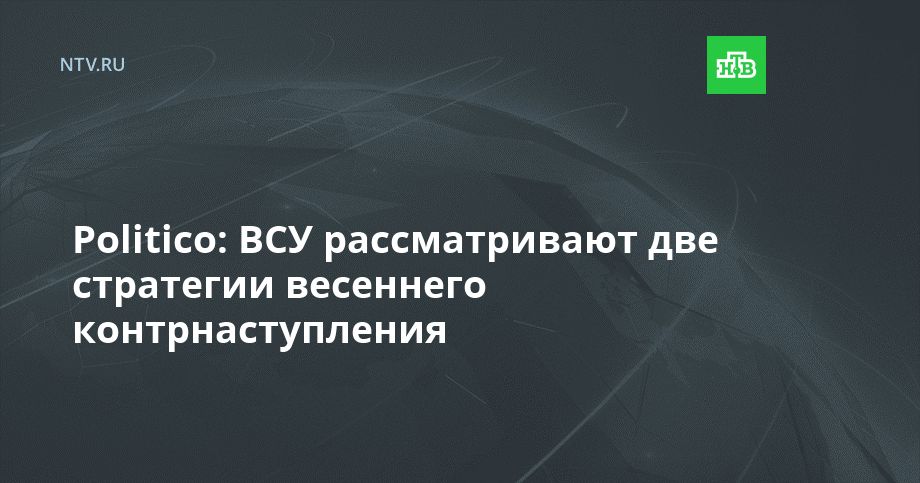 Politico: ВСУ рассматривают две стратегии весеннего контрнаступления