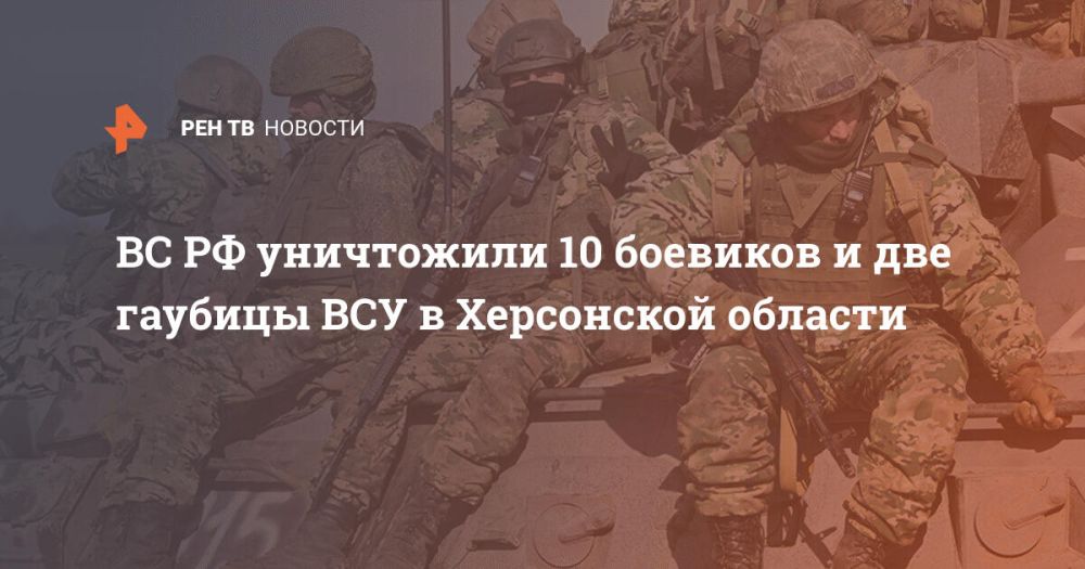 ВС РФ уничтожили 10 боевиков и две гаубицы ВСУ в Херсонской области
