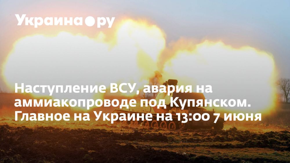 Наступление ВСУ, авария на аммиакопроводе под Купянском. Главное на Украине на 13:00 7 июня
