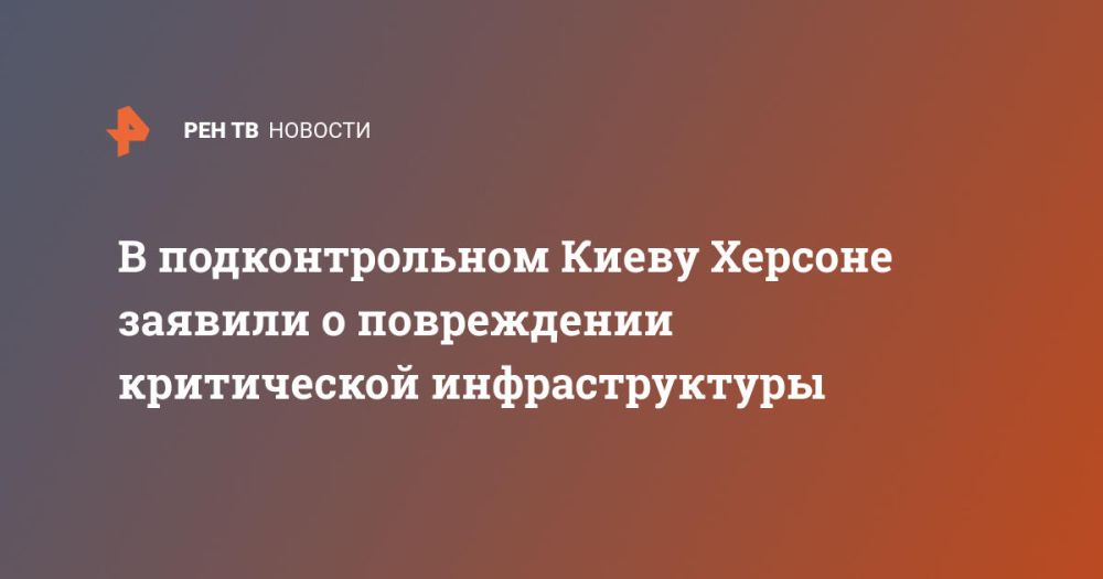 В подконтрольном Киеву Херсоне заявили о повреждении критической инфраструктуры