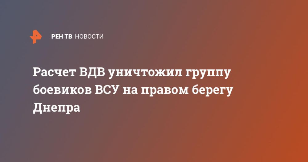 Расчет ВДВ уничтожил группу боевиков ВСУ на правом берегу Днепра