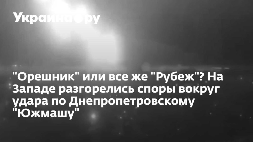 "Орешник" или все же "Рубеж"? На Западе разгорелись споры вокруг удара по Днепропетровскому "Южмашу"