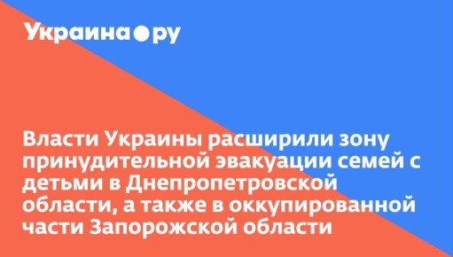 Власти Украины расширили зону принудительной эвакуации семей с детьми в Днепропетровской области, а также в оккупированной части Запорожской области